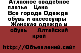 Атласное свадебное платье › Цена ­ 20 000 - Все города Одежда, обувь и аксессуары » Женская одежда и обувь   . Алтайский край